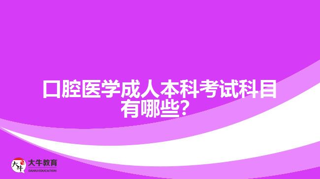 口腔醫(yī)學成人本科考試科目有哪些？