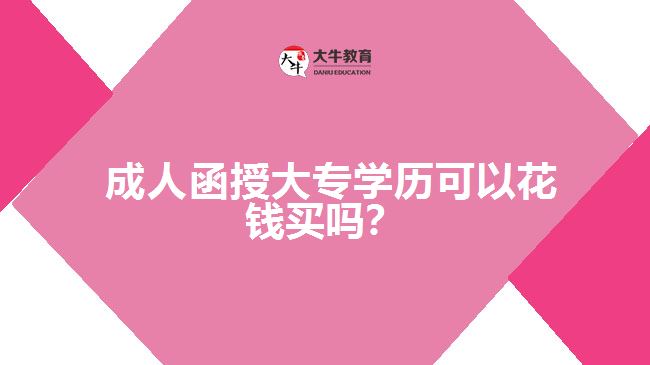  成人函授大專學(xué)歷可以花錢買嗎？