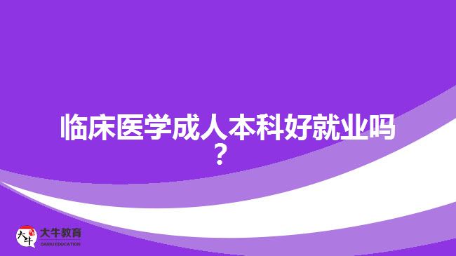 臨床醫(yī)學(xué)成人本科好就業(yè)嗎？