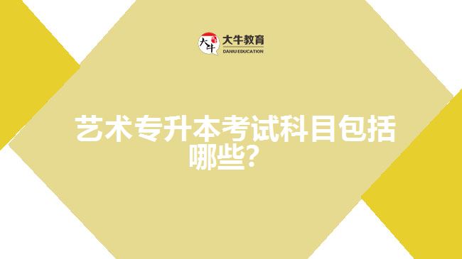 藝術(shù)專升本考試科目包括哪些？