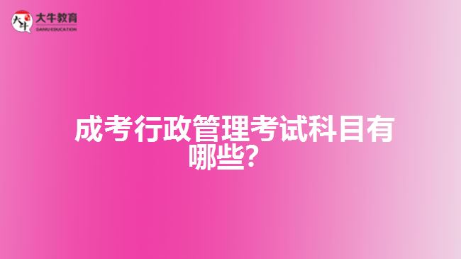  成考行政管理考試科目有哪些？