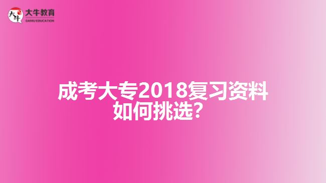 成考大專2018復(fù)習(xí)資料如何挑選？