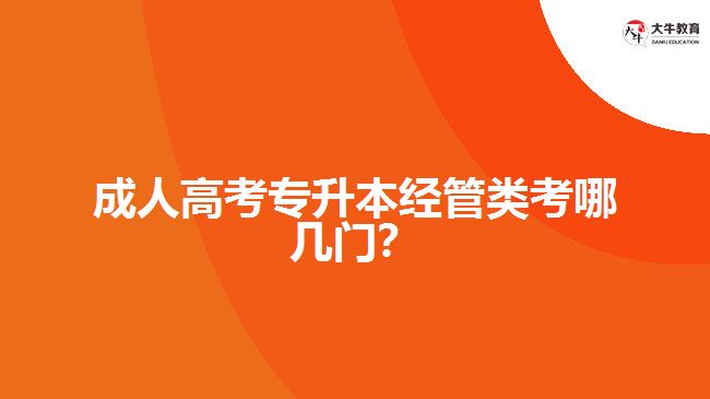 成人高考專升本經(jīng)管類考哪幾門？