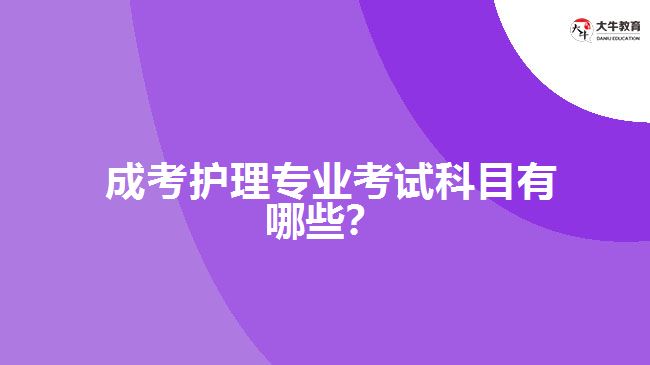  成考護(hù)理專業(yè)考試科目有哪些？