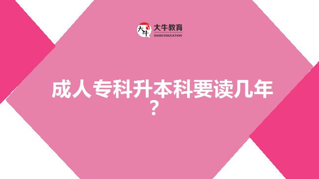  成人專(zhuān)科升本科要讀幾年？