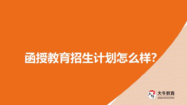 2018年函授教育招生計劃怎么樣？