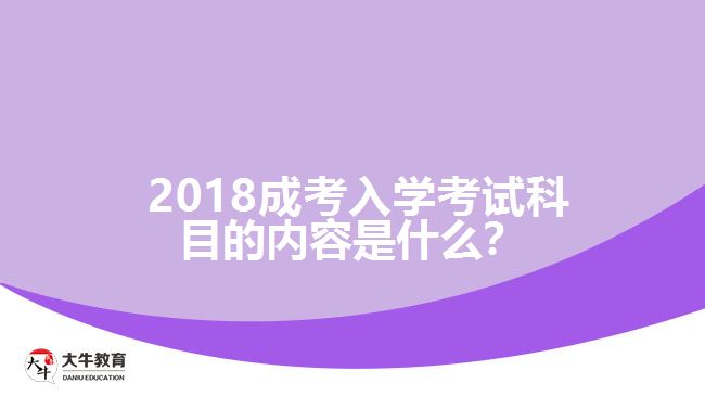 2018成考入學(xué)考試科目的內(nèi)容是什么？