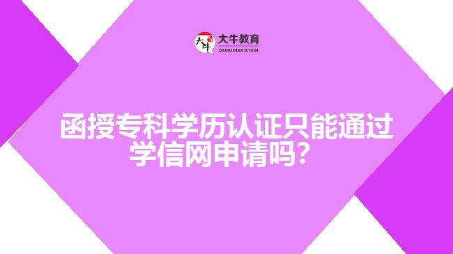 函授?？茖W歷認證只能通過學信網(wǎng)申請嗎？