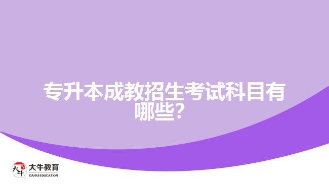 專升本成教招生考試科目有哪些？