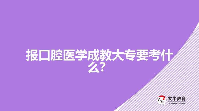 報(bào)口腔醫(yī)學(xué)成教大專要考什么？