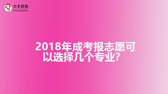  2018年成考報志愿可以選擇幾個專業(yè)？