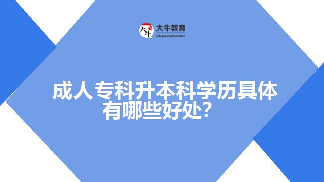  成人專科升本科學(xué)歷具體有哪些好處？