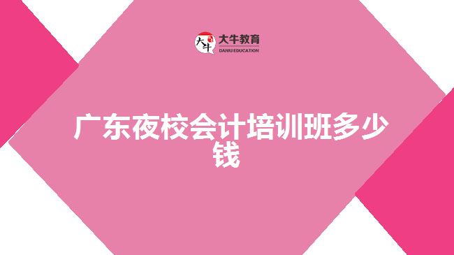  廣東夜校會(huì)計(jì)培訓(xùn)班多少錢(qián)