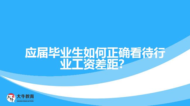 應(yīng)屆畢業(yè)生如何正確看待行業(yè)工資差距？