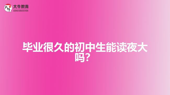 畢業(yè)很久的初中生能讀夜大嗎？