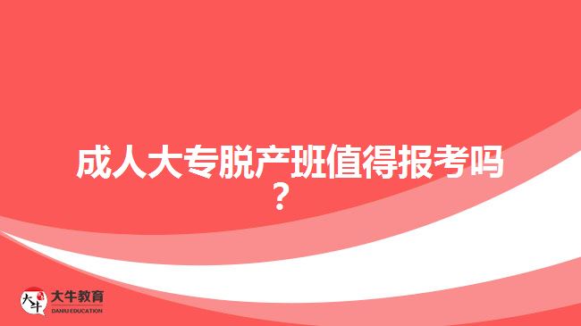 成人大專脫產(chǎn)班值得報考嗎？