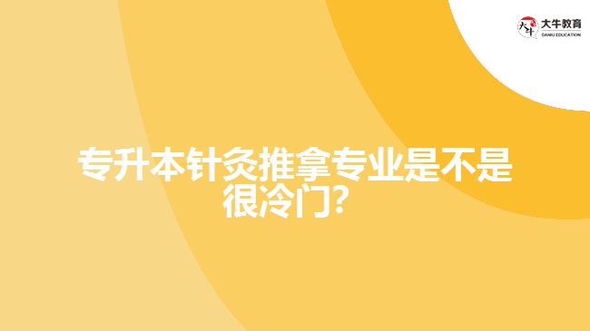 專升本針灸推拿專業(yè)是不是很冷門？