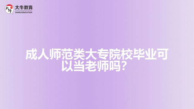 成人師范類大專院校畢業(yè)可以當(dāng)老師嗎？