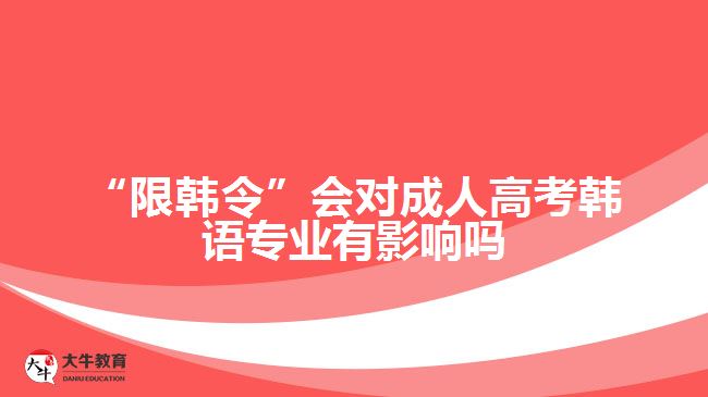 “限韓令”會(huì)對(duì)成人高考韓語專業(yè)有影響嗎