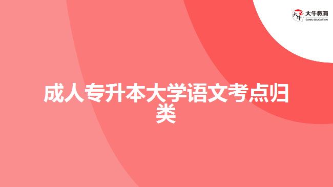 成人專升本大學(xué)語文考點(diǎn)歸類