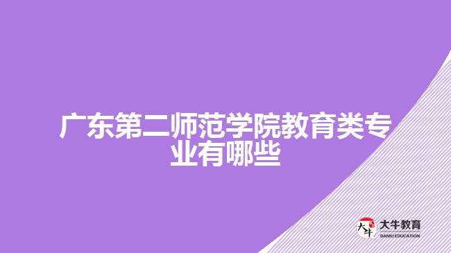 廣東第二師范學院教育類專業(yè)有哪些