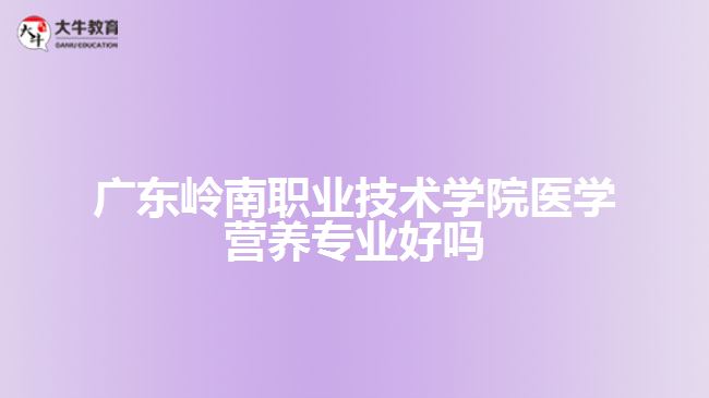 廣東嶺南職業(yè)技術(shù)學(xué)院醫(yī)學(xué)營(yíng)養(yǎng)專(zhuān)業(yè)好嗎