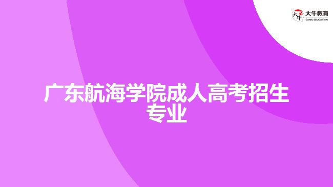 廣東航海學(xué)院成人高考招生專業(yè)