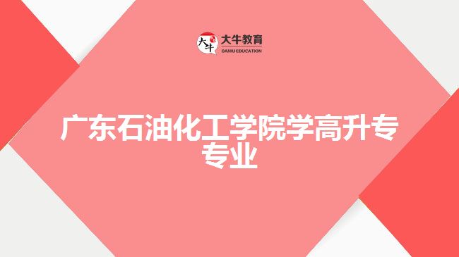 廣東石油化工學院學高升專專業(yè)