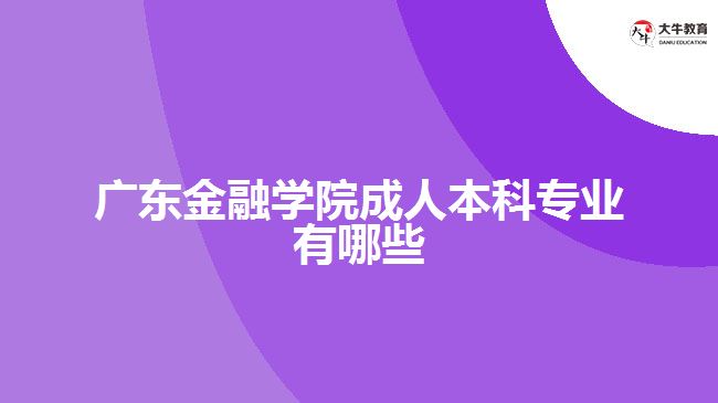 廣東金融學院成人本科專業(yè)有哪些