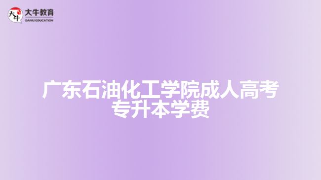 廣東石油化工學(xué)院成人高考專升本學(xué)費