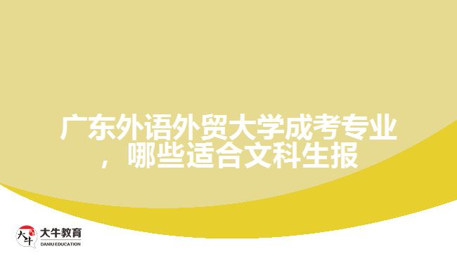 廣東外語外貿(mào)大學(xué)成考專業(yè)，哪些適合文科生報