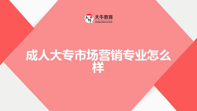 成人大專市場(chǎng)營銷專業(yè)怎么樣