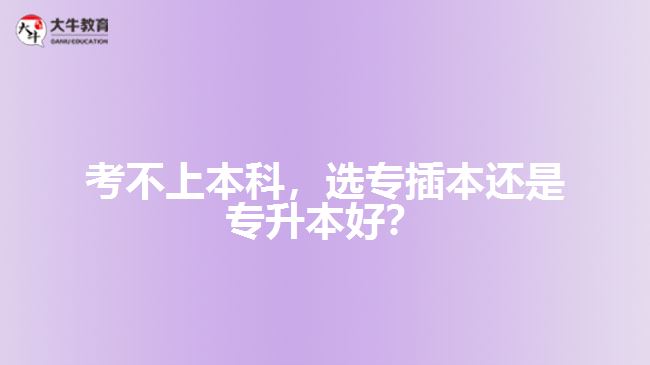 考不上本科，選專插本還是專升本好？