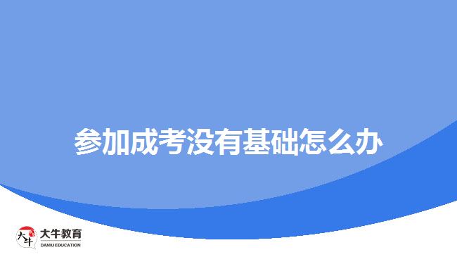 參加成考沒有基礎(chǔ)怎么辦