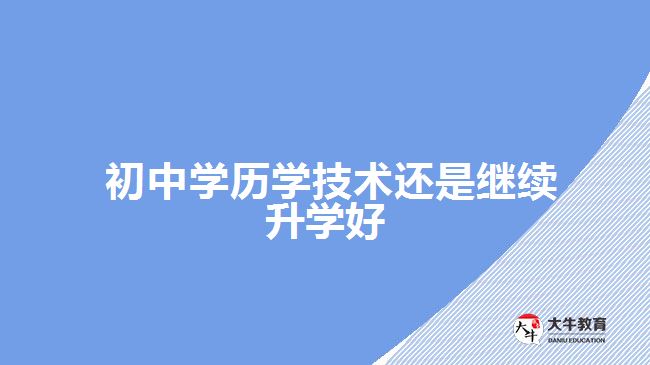  初中學歷學技術還是繼續(xù)升學好