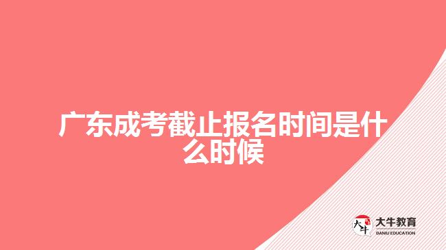 廣東成考截止報(bào)名時間是什么時候