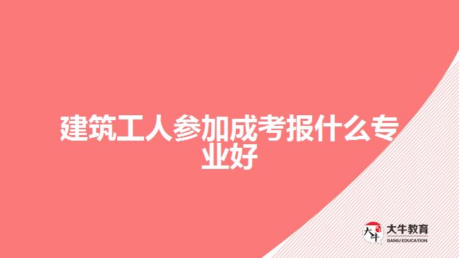 建筑工人參加成考報(bào)什么專業(yè)好