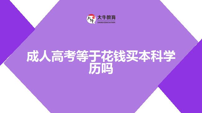 成人高考等于花錢(qián)買(mǎi)本科學(xué)歷嗎