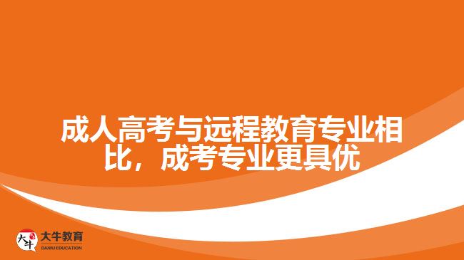 成人高考與遠程教育專業(yè)相比，成考專業(yè)更具優(yōu)