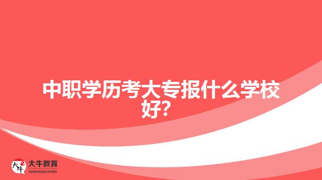 中職學(xué)歷考大專報什么學(xué)校好？