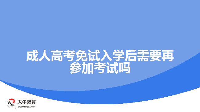 成人高考免試入學(xué)后需要再參加考試嗎