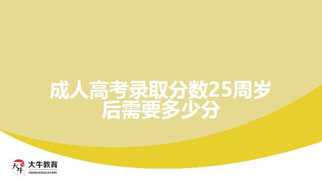 成人高考錄取分數(shù)25周歲后需要多少分