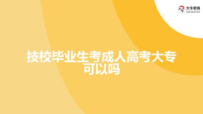 技校畢業(yè)生考成人高考大專可以嗎