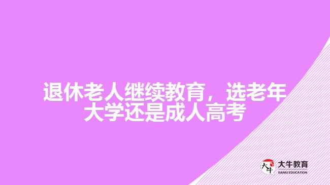 退休老人繼續(xù)教育，選老年大學(xué)還是成人高考