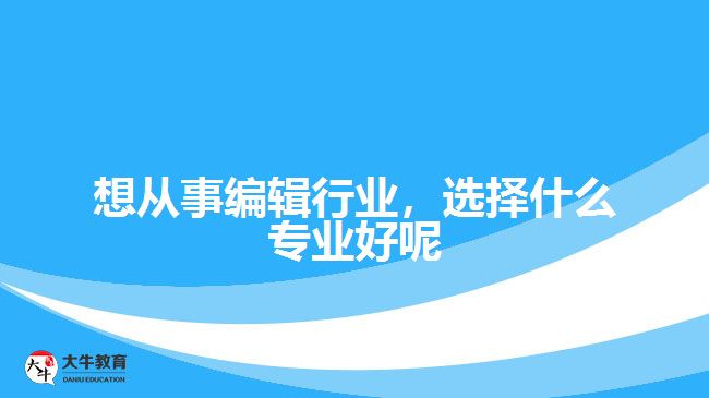 想從事編輯行業(yè)，選擇什么專業(yè)好呢