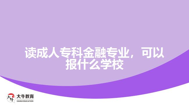 讀成人專科金融專業(yè)，可以報什么學(xué)校