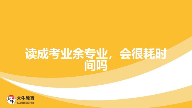 讀成考業(yè)余專業(yè)，會很耗時間嗎