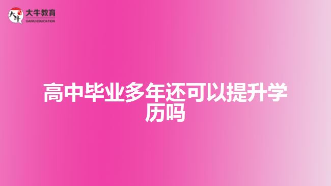 高中畢業(yè)多年還可以提升學(xué)歷嗎