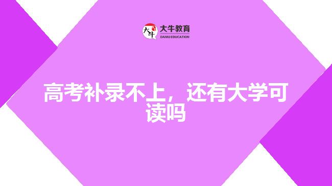 高考補(bǔ)錄不上，還有大學(xué)可讀嗎