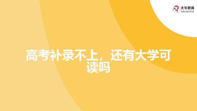 高考補錄不上，還有大學(xué)可讀嗎